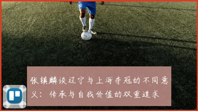张镇麟谈辽宁与上海夺冠的不同意义：传承与自我价值的双重追求