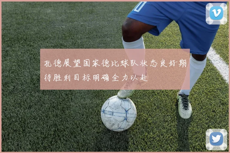 孔德展望国家德比球队状态良好期待胜利目标明确全力以赴
