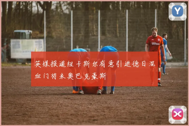 英媒报道纽卡斯尔有意引进德日混血门将米奥巴克豪斯