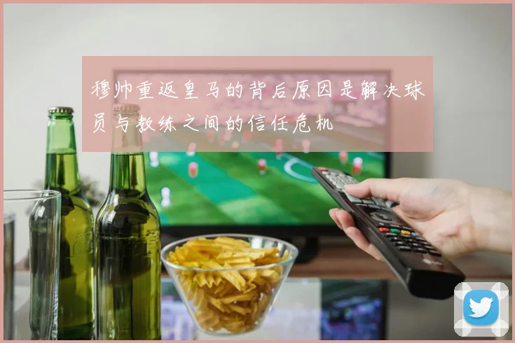 穆帅重返皇马的背后原因是解决球员与教练之间的信任危机