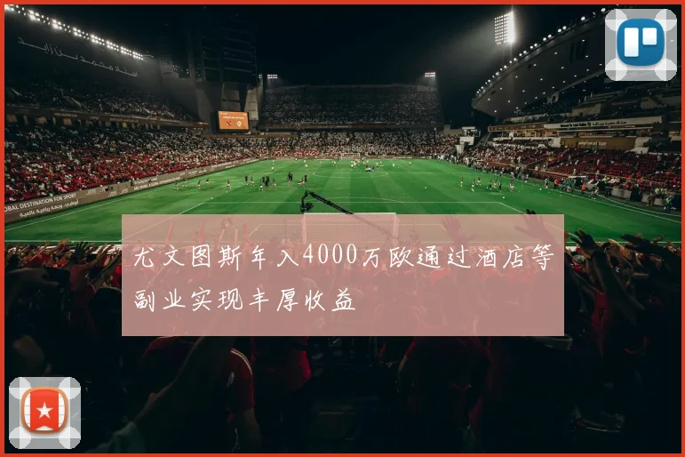 尤文图斯年入4000万欧通过酒店等副业实现丰厚收益