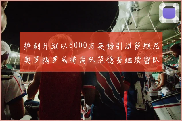 热刺计划以6000万英镑引进萨维尼奥罗梅罗或将离队范德芬继续留队