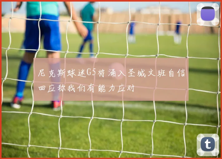 尼克斯球迷G5将涌入圣城文班自信回应称我们有能力应对