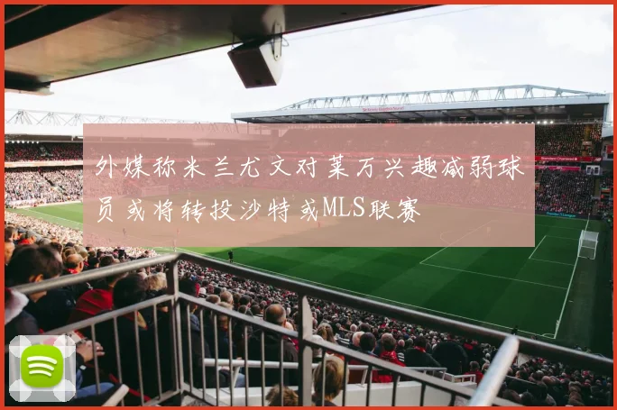 外媒称米兰尤文对莱万兴趣减弱球员或将转投沙特或MLS联赛